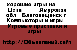 хорошие игры на ps3 › Цена ­ 500 - Амурская обл., Благовещенск г. Компьютеры и игры » Игровые приставки и игры   